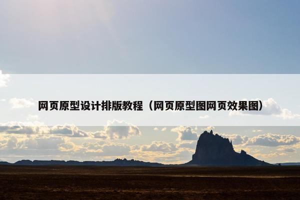 网页原型设计排版教程（网页原型图网页效果图）
