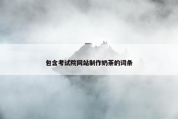 包含考试院网站制作奶茶的词条