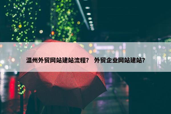 温州外贸网站建站流程？ 外贸企业网站建站？