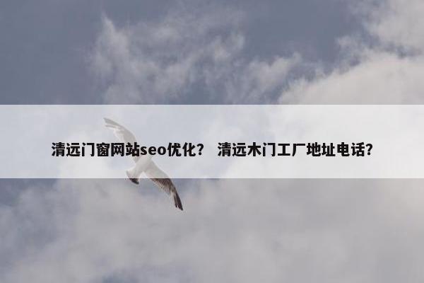 清远门窗网站seo优化？ 清远木门工厂地址电话？