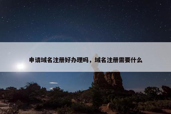 申请域名注册好办理吗，域名注册需要什么