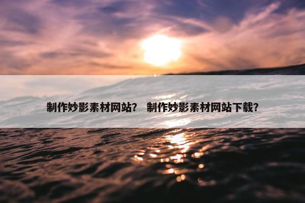 制作妙影素材网站？ 制作妙影素材网站下载？