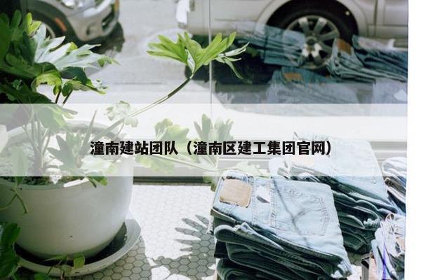 潼南建站团队（潼南区建工集团官网）