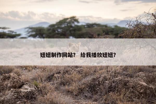 妞妞制作网站？ 给我播放妞妞？