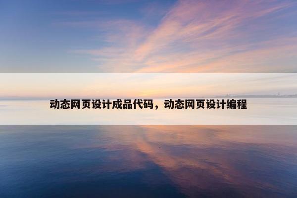 动态网页设计成品代码，动态网页设计编程