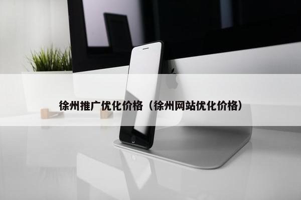 徐州推广优化价格（徐州网站优化价格）