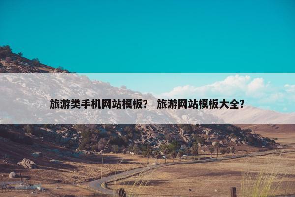 旅游类手机网站模板？ 旅游网站模板大全？