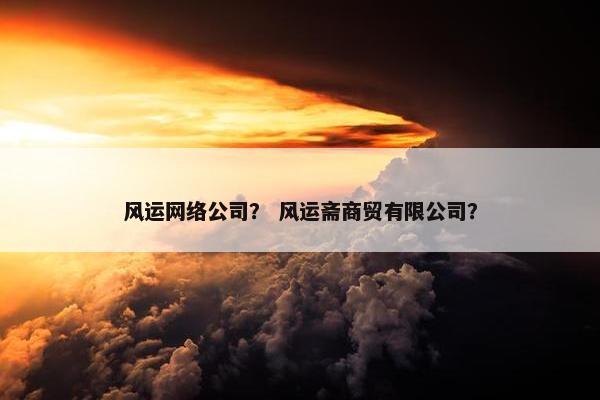 风运网络公司？ 风运斋商贸有限公司？