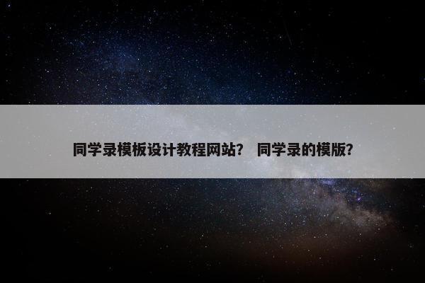 同学录模板设计教程网站？ 同学录的模版？