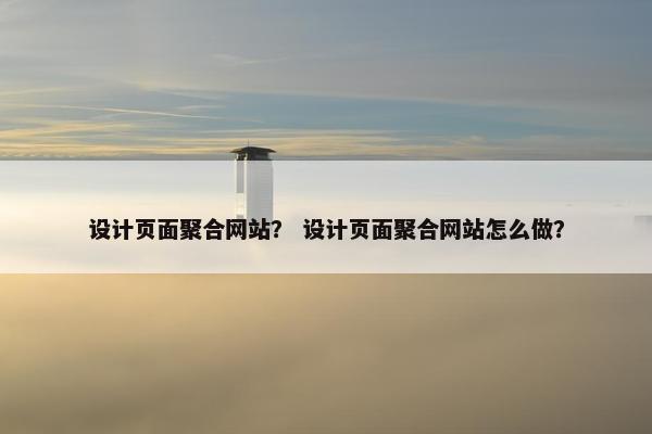 设计页面聚合网站？ 设计页面聚合网站怎么做？