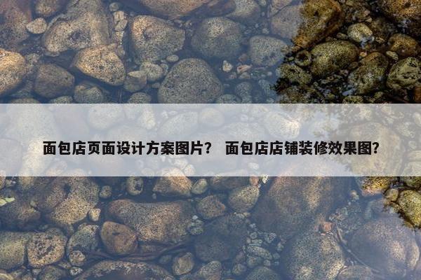 面包店页面设计方案图片？ 面包店店铺装修效果图？