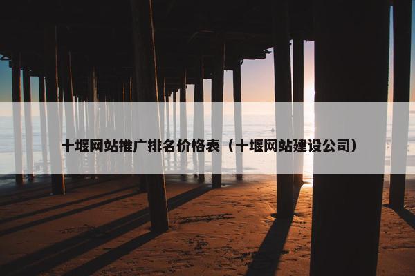 十堰网站推广排名价格表（十堰网站建设公司）
