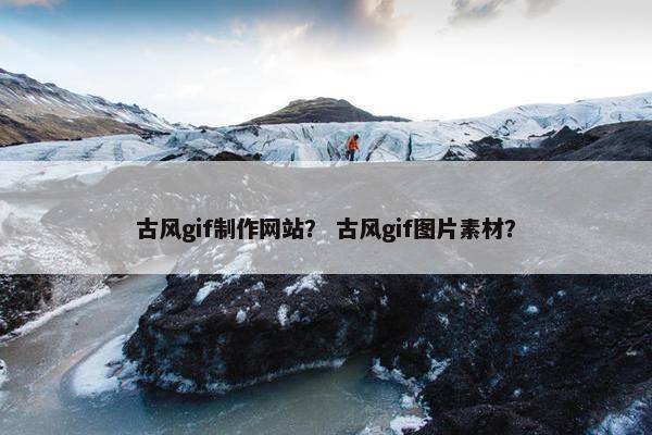 古风gif制作网站？ 古风gif图片素材？