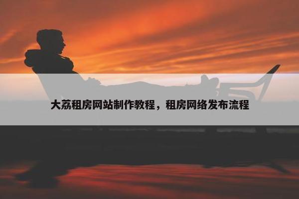 大荔租房网站制作教程，租房网络发布流程