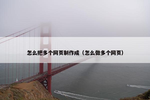 怎么把多个网页制作成（怎么做多个网页）