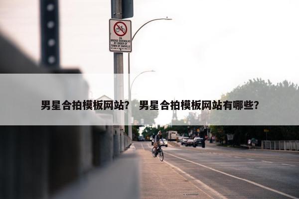 男星合拍模板网站？ 男星合拍模板网站有哪些？