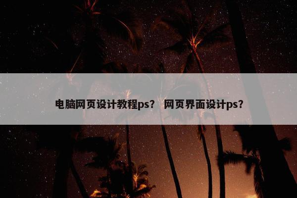 电脑网页设计教程ps？ 网页界面设计ps？