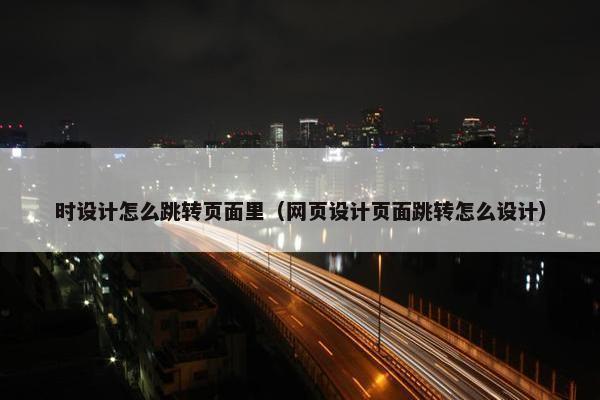 时设计怎么跳转页面里（网页设计页面跳转怎么设计）