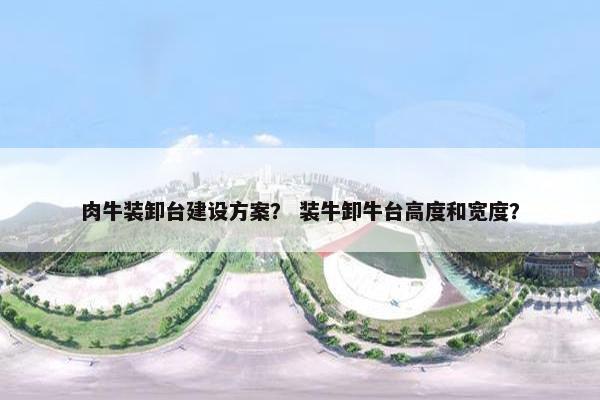 肉牛装卸台建设方案？ 装牛卸牛台高度和宽度？
