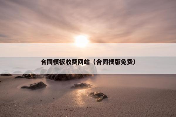 合同模板收费网站（合同模版免费）