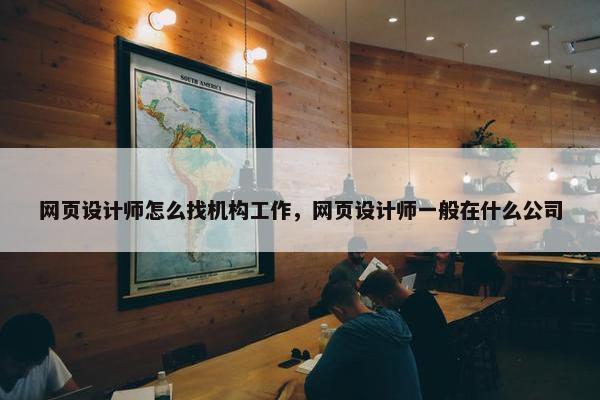 网页设计师怎么找机构工作，网页设计师一般在什么公司