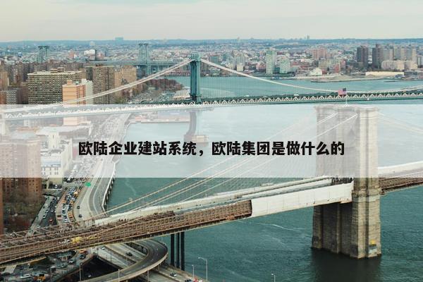 欧陆企业建站系统，欧陆集团是做什么的