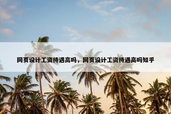 网页设计工资待遇高吗，网页设计工资待遇高吗知乎