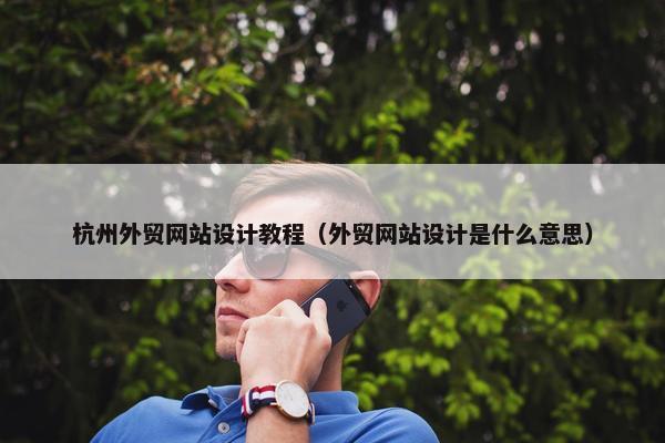 杭州外贸网站设计教程（外贸网站设计是什么意思）