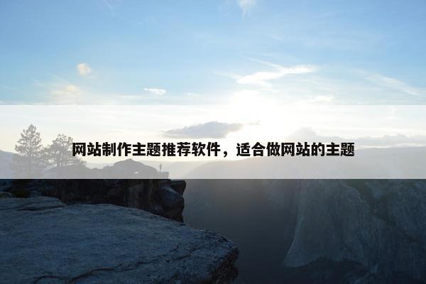 网站制作主题推荐软件，适合做网站的主题