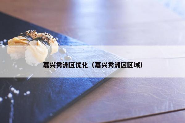 嘉兴秀洲区优化（嘉兴秀洲区区域）