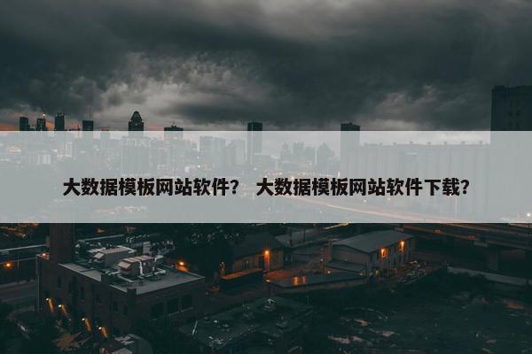 大数据模板网站软件？ 大数据模板网站软件下载？