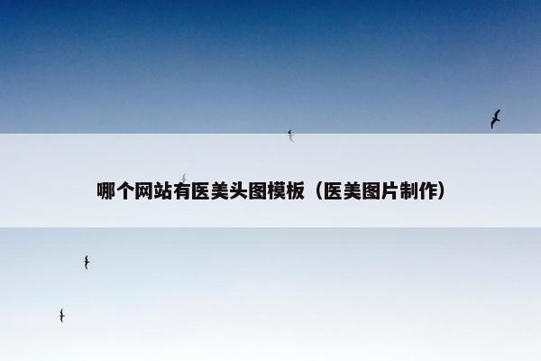 哪个网站有医美头图模板（医美图片制作）
