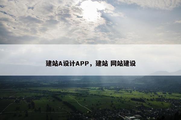 建站A设计APP，建站 网站建设