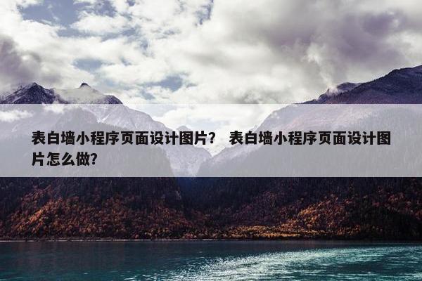 表白墙小程序页面设计图片？ 表白墙小程序页面设计图片怎么做？