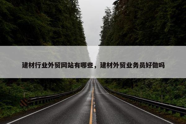 建材行业外贸网站有哪些，建材外贸业务员好做吗