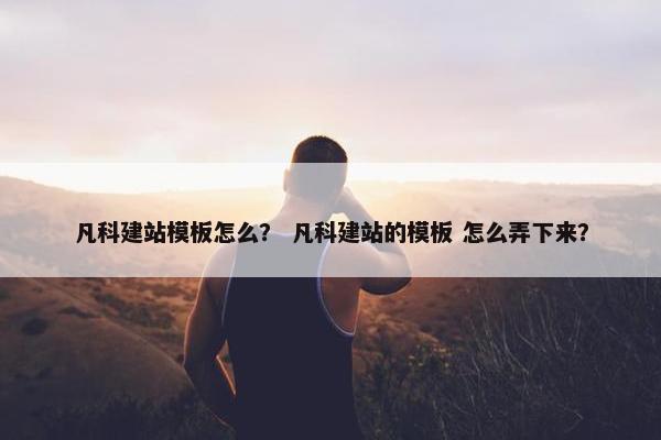 凡科建站模板怎么？ 凡科建站的模板 怎么弄下来？