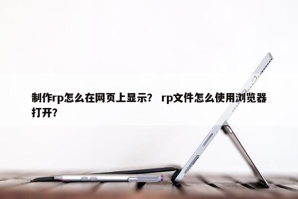 制作rp怎么在网页上显示？ rp文件怎么使用浏览器打开？
