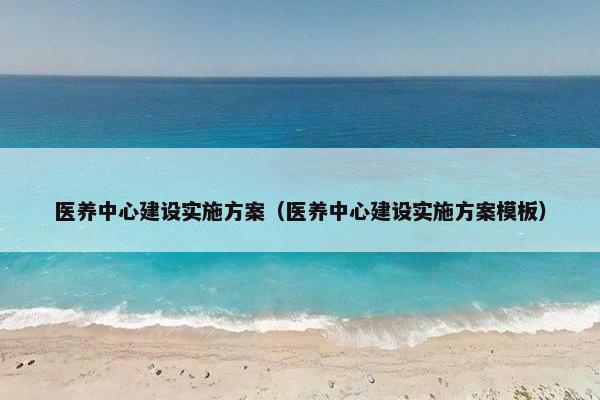 医养中心建设实施方案（医养中心建设实施方案模板）