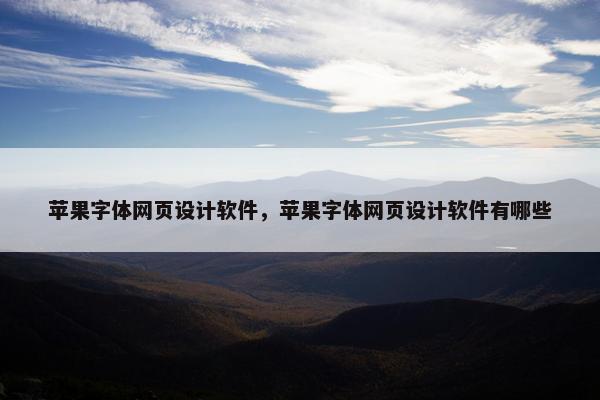 苹果字体网页设计软件，苹果字体网页设计软件有哪些