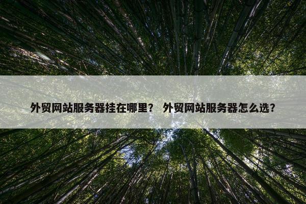 外贸网站服务器挂在哪里？ 外贸网站服务器怎么选？
