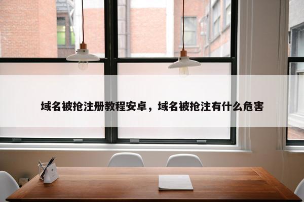 域名被抢注册教程安卓，域名被抢注有什么危害
