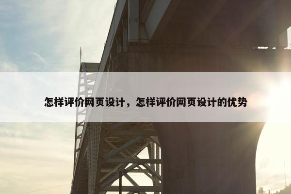 怎样评价网页设计，怎样评价网页设计的优势