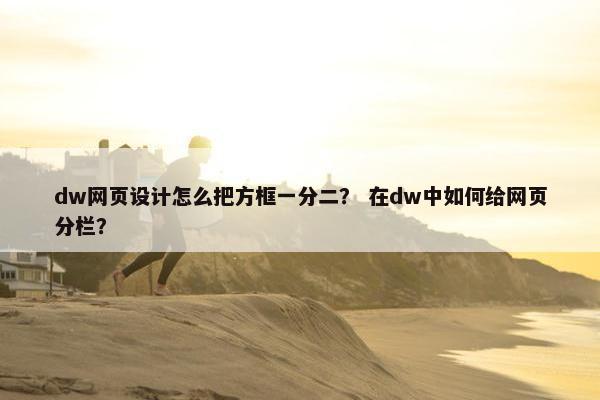 dw网页设计怎么把方框一分二？ 在dw中如何给网页分栏？