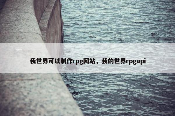 我世界可以制作rpg网站，我的世界rpgapi