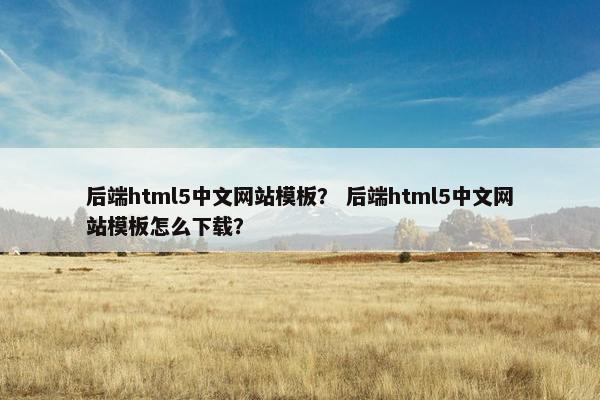 后端html5中文网站模板？ 后端html5中文网站模板怎么下载？