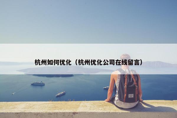 杭州如何优化（杭州优化公司在线留言）