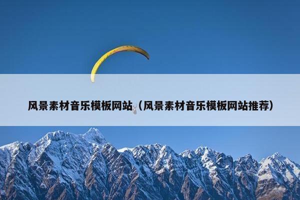 风景素材音乐模板网站（风景素材音乐模板网站推荐）
