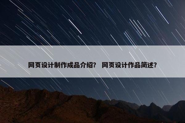 网页设计制作成品介绍？ 网页设计作品简述？