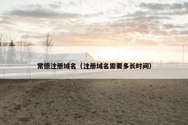 常德注册域名（注册域名需要多长时间）