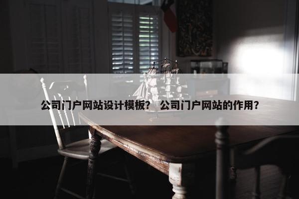 公司门户网站设计模板？ 公司门户网站的作用？